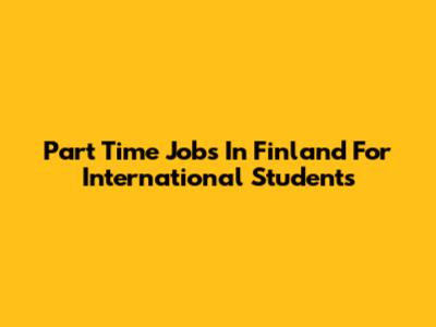 Part Time Jobs In Finland For International Students