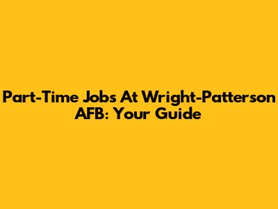 Part-Time Jobs At Wright-Patterson AFB: Your Guide