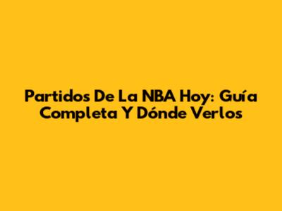 Partidos De La NBA Hoy: Guía Completa Y Dónde Verlos