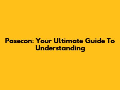 Pasecon: Your Ultimate Guide To Understanding