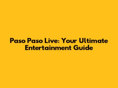 Paso Paso Live: Your Ultimate Entertainment Guide