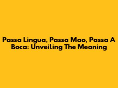 Passa Lingua, Passa Mao, Passa A Boca: Unveiling The Meaning