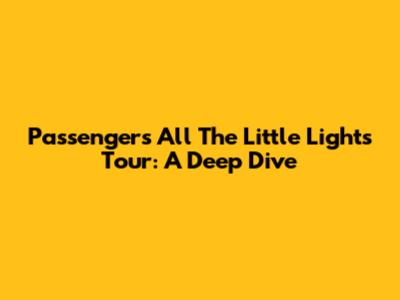 Passenger's All The Little Lights Tour: A Deep Dive