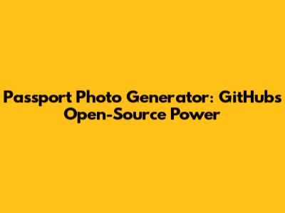 Passport Photo Generator: GitHub's Open-Source Power