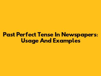 Past Perfect Tense In Newspapers: Usage And Examples