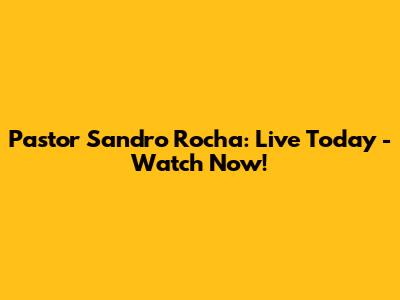 Pastor Sandro Rocha: Live Today - Watch Now!