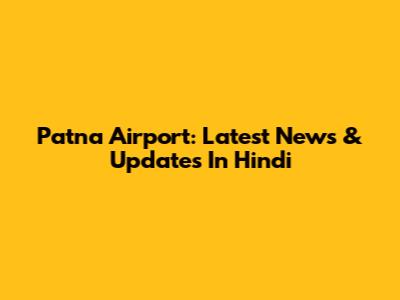 Patna Airport: Latest News & Updates In Hindi