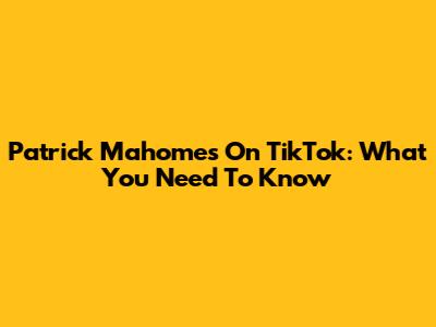 Patrick Mahomes On TikTok: What You Need To Know