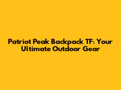 Patriot Peak Backpack TF: Your Ultimate Outdoor Gear
