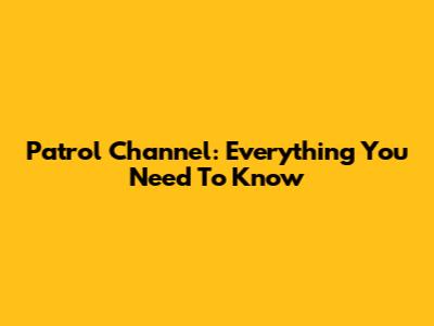 Patrol Channel: Everything You Need To Know