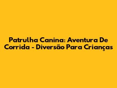 Patrulha Canina: Aventura De Corrida - Diversão Para Crianças