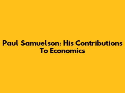 Paul Samuelson: His Contributions To Economics
