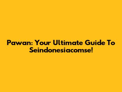 Pawan: Your Ultimate Guide To Seindonesiacomse!