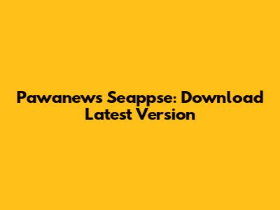 Pawanews Seappse: Download Latest Version