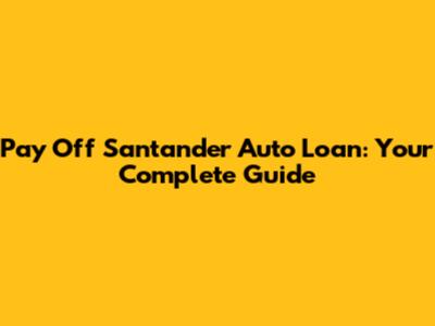 Pay Off Santander Auto Loan: Your Complete Guide