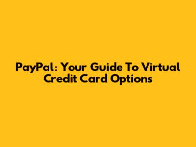 PayPal: Your Guide To Virtual Credit Card Options