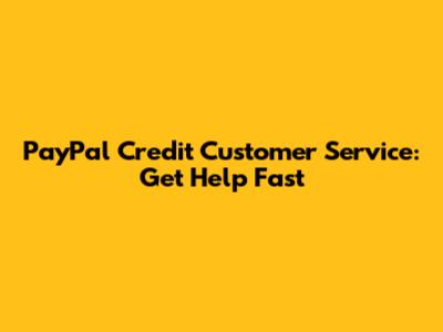 PayPal Credit Customer Service: Get Help Fast