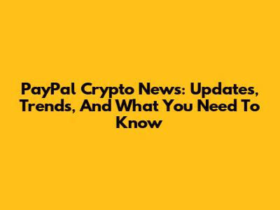PayPal Crypto News: Updates, Trends, And What You Need To Know