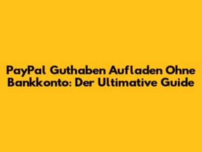 PayPal Guthaben Aufladen Ohne Bankkonto: Der Ultimative Guide