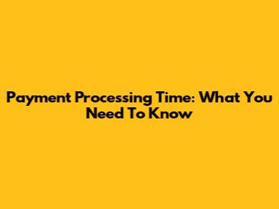 Payment Processing Time: What You Need To Know