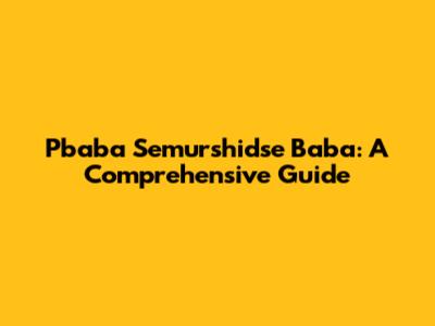 Pbaba Semurshidse Baba: A Comprehensive Guide