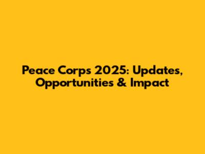 Peace Corps 2025: Updates, Opportunities & Impact