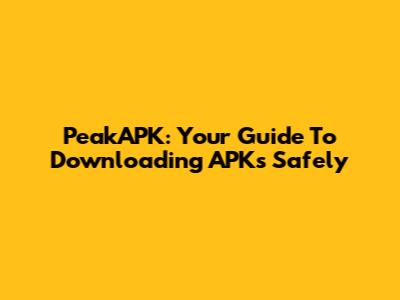 PeakAPK: Your Guide To Downloading APKs Safely