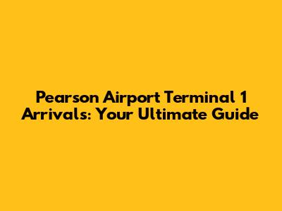 Pearson Airport Terminal 1 Arrivals: Your Ultimate Guide