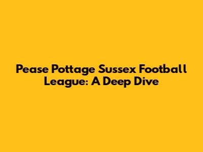 Pease Pottage Sussex Football League: A Deep Dive