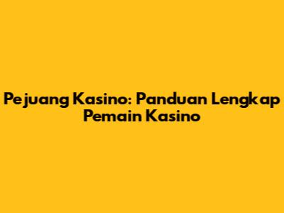 Pejuang Kasino: Panduan Lengkap Pemain Kasino