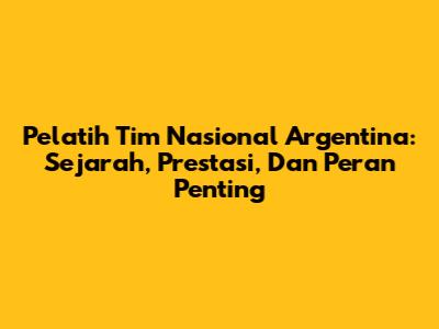 Pelatih Tim Nasional Argentina: Sejarah, Prestasi, Dan Peran Penting