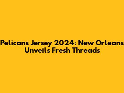 Pelicans Jersey 2024: New Orleans Unveils Fresh Threads
