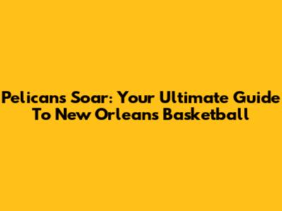 Pelicans Soar: Your Ultimate Guide To New Orleans Basketball