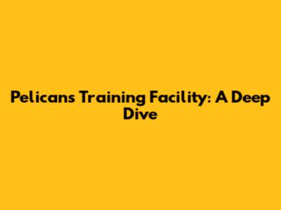 Pelicans Training Facility: A Deep Dive