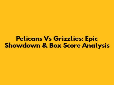 Pelicans Vs Grizzlies: Epic Showdown & Box Score Analysis