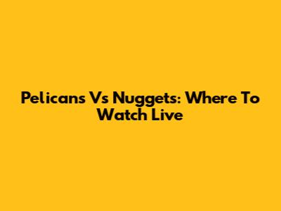 Pelicans Vs Nuggets: Where To Watch Live