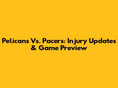 Pelicans Vs. Pacers: Injury Updates & Game Preview