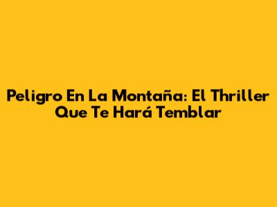 Peligro En La Montaña: El Thriller Que Te Hará Temblar