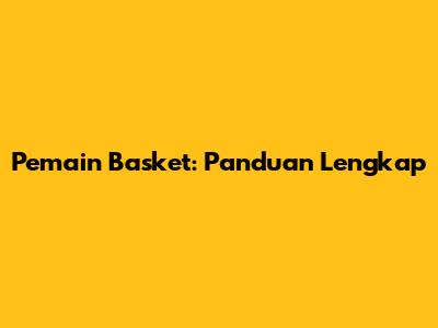 Pemain Basket: Panduan Lengkap