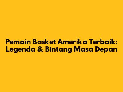 Pemain Basket Amerika Terbaik: Legenda & Bintang Masa Depan