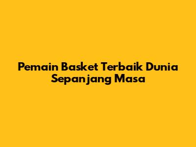 Pemain Basket Terbaik Dunia Sepanjang Masa