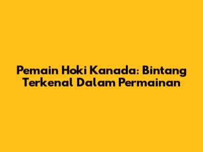 Pemain Hoki Kanada: Bintang Terkenal Dalam Permainan