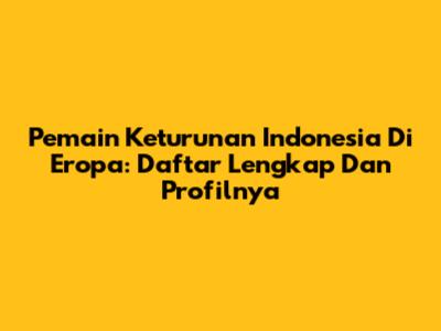 Pemain Keturunan Indonesia Di Eropa: Daftar Lengkap Dan Profilnya
