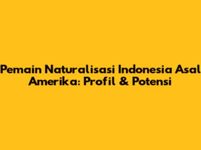 Pemain Naturalisasi Indonesia Asal Amerika: Profil & Potensi