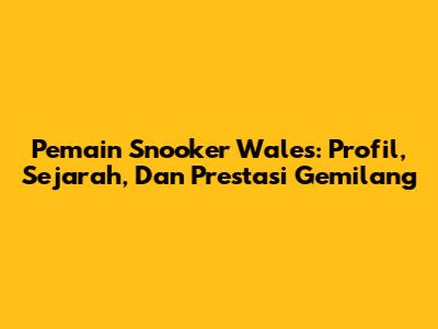 Pemain Snooker Wales: Profil, Sejarah, Dan Prestasi Gemilang