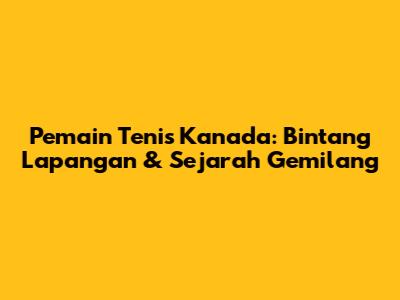 Pemain Tenis Kanada: Bintang Lapangan & Sejarah Gemilang
