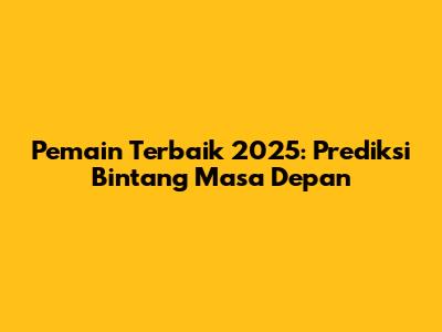 Pemain Terbaik 2025: Prediksi Bintang Masa Depan