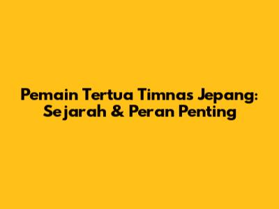 Pemain Tertua Timnas Jepang: Sejarah & Peran Penting
