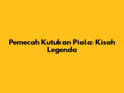 Pemecah Kutukan Piala: Kisah Legenda