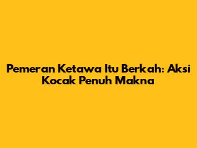 Pemeran Ketawa Itu Berkah: Aksi Kocak Penuh Makna